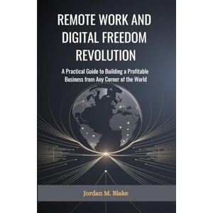 Blake, Jordan REMOTE WORK AND DIGITAL FREEDOM REVOLUTION: A Practical Guide to Building a Profitable Business from Any Corner of the World Blake, Jordan REMOTE WORK AND DIGITAL FREEDOM REVOLUTION: A Practical Guide to Building a Profitable Business from Any Corner of the World
