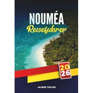 Taylor NOUMÉA REISEFÜHRER 2026: Lagunenstrände, französische Inselkultur und Aktivitäten in Neukaledoniens Hauptstadt Taylor NOUMÉA REISEFÜHRER 2026: Lagunenstrände, französische Inselkultur und Aktivitäten in Neukaledoniens Hauptstadt