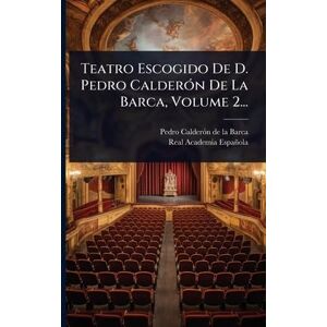 Teatro Escogido De D. Pedro CalderÃ3n De La Barca, Volume 2... Teatro Escogido De D. Pedro CalderÃ3n De La Barca, Volume 2...