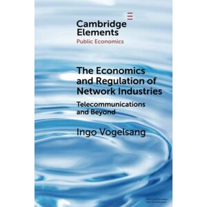 Vogelsang, Ingo The Economics and Regulation of Network Industries: Telecommunications and Beyond (Elements in Public Economics) Vogelsang, Ingo The Economics and Regulation of Network Industries: Telecommunications and Beyond (Elements in Public Economics)
