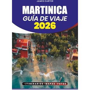 CARTER, JAMES MARTINICA GUÍA DE VIAJE 2026: Descubre playas escondidas, cultura vibrante, cocina auténtica y aventuras inolvidables en la joya del Caribe CARTER, JAMES MARTINICA GUÍA DE VIAJE 2026: Descubre playas escondidas, cultura vibrante, cocina auténtica y aventuras inolvidables en la joya del Caribe