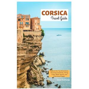 Duchamp, Louis Corsica Travel Guide: Explore the Top Attractions, Stunning Coastlines, Hiking Trails, Water Sports, and Charming Villages Duchamp, Louis Corsica Travel Guide: Explore the Top Attractions, Stunning Coastlines, Hiking Trails, Water Sports, and Charming Villages