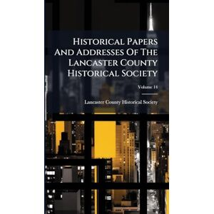 Historical Papers And Addresses Of The Lancaster County Historical Society Historical Papers And Addresses Of The Lancaster County Historical Society