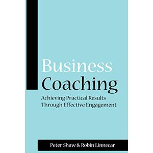 Shaw, Peter J. A. Business Coaching: Achieving Practical Results Through Effective Engagement Shaw, Peter J. A. Business Coaching: Achieving Practical Results Through Effective Engagement