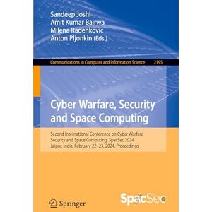 Cyber Warfare, Security and Space Computing: Second International Conference on Cyber Warfare, Security and Space Computing, SpacSec 2024, Jaipur, ... in Computer and Information Science, 2195) Cyber Warfare, Security and Space Computing: Second International Conference on Cyber Warfare, Security and Space Computing, SpacSec 2024, Jaipur, ... in Computer and Information Science, 2195)