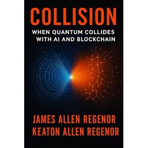 Regenor, James Allen Collision:: When Quantum Collides with AI and Blockchain Regenor, James Allen Collision:: When Quantum Collides with AI and Blockchain