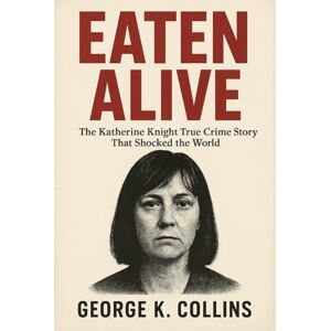 Collins, George K. EATEN ALIVE: The Katherine Knight True Crime Story That Shocked the World Collins, George K. EATEN ALIVE: The Katherine Knight True Crime Story That Shocked the World