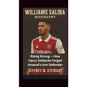 M. Stewart, Jeffrey WILLIAMS SALIBA BIOGRAPHY: Rising Strong — How Injury Setbacks Forged Arsenal’s Iron Defender M. Stewart, Jeffrey WILLIAMS SALIBA BIOGRAPHY: Rising Strong — How Injury Setbacks Forged Arsenal’s Iron Defender