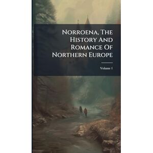 Anonymous Norroena, The History And Romance Of Northern Europe Anonymous Norroena, The History And Romance Of Northern Europe