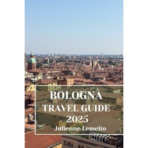 Lemelin, Julienne BOLOGNA TRAVEL GUIDE 2025: Discover Bologna’s Accommodations, tourist attractions and spots. Practical Tips and Local Insights Lemelin, Julienne BOLOGNA TRAVEL GUIDE 2025: Discover Bologna’s Accommodations, tourist attractions and spots. Practical Tips and Local Insights