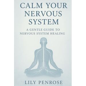 Penrose, Lily Calm Your Nervous System: A Gentle Guide to Nervous System Healing Penrose, Lily Calm Your Nervous System: A Gentle Guide to Nervous System Healing