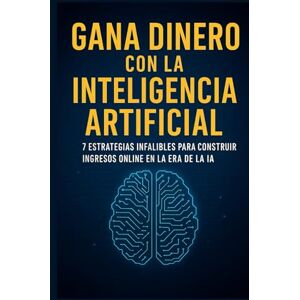 G., M. GANA DINERO CON LA INTELIGENCIA ARTIFICIAL: 7 Estrategias Infalibles para Construir Ingresos Online en la Era de la IA G., M. GANA DINERO CON LA INTELIGENCIA ARTIFICIAL: 7 Estrategias Infalibles para Construir Ingresos Online en la Era de la IA