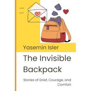 Isler, Yasemin The Invisible Backpack: Stories of Grief, Courage, and Comfort (Grief & Growth Series: Supporting Children Through Loss and Change) Isler, Yasemin The Invisible Backpack: Stories of Grief, Courage, and Comfort (Grief & Growth Series: Supporting Children Through Loss and Change)