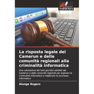 Rogers, Alunge La risposta legale del Camerun e delle comunità regionali alla criminalità informatica: Una valutazione dei testi giuridici adottati dal Camerun e ... e migliorare la sicurezza informatica Rogers, Alunge La risposta legale del Camerun e delle comunità regionali alla criminalità informatica: Una valutazione dei testi giuridici adottati dal Camerun e ... e migliorare la sicurezza informatica
