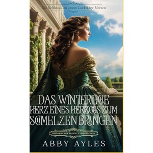 Ayles, Abby Das Winterliche Herz Eines Herzogs Zum Schmelzen Bringen: Historischer Regency Liebesroman (Die Schlüssel Zu Einem Lockridge-Herzen) Ayles, Abby Das Winterliche Herz Eines Herzogs Zum Schmelzen Bringen: Historischer Regency Liebesroman (Die Schlüssel Zu Einem Lockridge-Herzen)