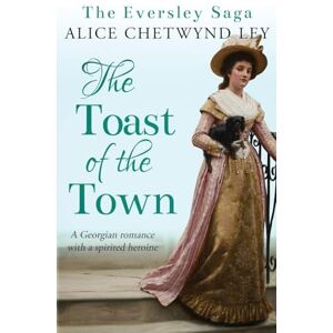 Chetwynd Ley, Alice The Toast of the Town: A Georgian romance with a spirited heroine: 2 (The Eversley Saga) Chetwynd Ley, Alice The Toast of the Town: A Georgian romance with a spirited heroine: 2 (The Eversley Saga)