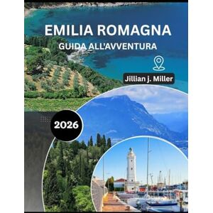Miller, Jillian J. EMILIA ROMAGNA GUIDA ALL'AVVENTURA 2026: Alla scoperta della terra della pasta, della passione e dei paesaggi senza tempo Miller, Jillian J. EMILIA ROMAGNA GUIDA ALL'AVVENTURA 2026: Alla scoperta della terra della pasta, della passione e dei paesaggi senza tempo