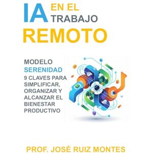 Ruiz-Montes, José IA en el Trabajo Remoto: Modelo SERENIDAD 9 claves para simplificar, organizar y alcanzar el bienestar productivo Ruiz-Montes, José IA en el Trabajo Remoto: Modelo SERENIDAD 9 claves para simplificar, organizar y alcanzar el bienestar productivo