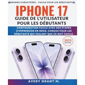Avery L'iPhone 17 Guide de l'utilisateur Pour les débutants: Configuration facile avec des étapes d'impression en gros, conçue pour les débutants qui ... (IPHONE 17, 17 AIR, PRO, PRO MAX SERIES) Avery L'iPhone 17 Guide de l'utilisateur Pour les débutants: Configuration facile avec des étapes d'impression en gros, conçue pour les débutants qui ... (IPHONE 17, 17 AIR, PRO, PRO MAX SERIES)