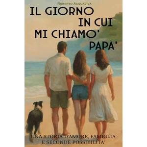 Acquaviva, Roberto Il Giorno in cui mi chiamò papà: Una Storia d'amore, famiglia e seconde possibilità Acquaviva, Roberto Il Giorno in cui mi chiamò papà: Una Storia d'amore, famiglia e seconde possibilità