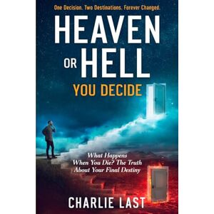 Last, Charlie Heaven or Hell You Decide: What Happens When You Die? The Truth About Your Final Destiny Last, Charlie Heaven or Hell You Decide: What Happens When You Die? The Truth About Your Final Destiny