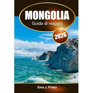 Prieto, Ema J. Mongolia Guida di viaggio 2026: Esplora gemme nascoste, ricca cultura, paesaggi iconici e avventure nella Terra dei Nomadi Prieto, Ema J. Mongolia Guida di viaggio 2026: Esplora gemme nascoste, ricca cultura, paesaggi iconici e avventure nella Terra dei Nomadi