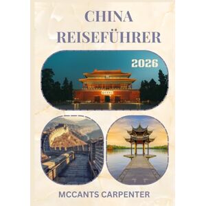 CARPENTER, MCCANTS CHINA REISEFÜHRER 2026: Entdecken Sie Chinas zeitlose Kultur, atemberaubende Landschaften und pulsierende Städte – Ihr perfekter Reisebegleiter. CARPENTER, MCCANTS CHINA REISEFÜHRER 2026: Entdecken Sie Chinas zeitlose Kultur, atemberaubende Landschaften und pulsierende Städte – Ihr perfekter Reisebegleiter.