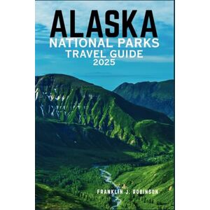 Robinson ALASKA NATIONAL PARKS TRAVEL GUIDE 2025: A Comprehensive Exploration of Alaska's Majestic Wilderness, Unique Wildlife, and Unforgettable Outdoor Adventures. Robinson ALASKA NATIONAL PARKS TRAVEL GUIDE 2025: A Comprehensive Exploration of Alaska's Majestic Wilderness, Unique Wildlife, and Unforgettable Outdoor Adventures.
