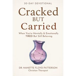 Patterson, Dr. Nanette Floyd Cracked But Carried 30 Day Devotional: When You're Mentally & Emotionally TIRED But Still Believing Patterson, Dr. Nanette Floyd Cracked But Carried 30 Day Devotional: When You're Mentally & Emotionally TIRED But Still Believing