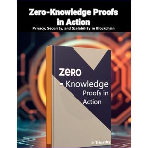 Tripathy, P Zero-Knowledge Proofs in Action: Privacy, Security, and Scalability in Blockchain Tripathy, P Zero-Knowledge Proofs in Action: Privacy, Security, and Scalability in Blockchain