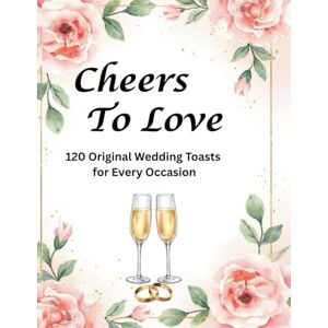 Fujitsu Siemens Cheers to Love:: 120 Original Wedding Toasts for Every Occasion Fujitsu Siemens Cheers to Love:: 120 Original Wedding Toasts for Every Occasion