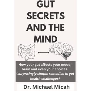 Micah, Dr. Michael GUT SECRETS AND THE MIND: How your gut affects your mood, brain and even your choices surprisingly simple remedies to gut health challenges Micah, Dr. Michael GUT SECRETS AND THE MIND: How your gut affects your mood, brain and even your choices surprisingly simple remedies to gut health challenges
