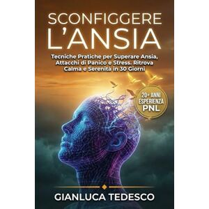 Tedesco, Gianluca SCONFIGGERE L'ANSIA: Tecniche Pratiche per Superare Ansia, Attacchi di Panico e Stress. Ritrova Calma e Serenità in 30 Giorni con Metodi Scientifici e Mindfulness Tedesco, Gianluca SCONFIGGERE L'ANSIA: Tecniche Pratiche per Superare Ansia, Attacchi di Panico e Stress. Ritrova Calma e Serenità in 30 Giorni con Metodi Scientifici e Mindfulness