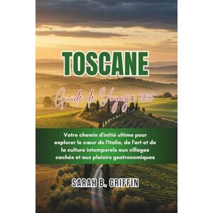 Griffin TOSCANE GUIDE DE VOYAGE 2025: Votre chemin d'initié ultime pour explorer le cœur de l'Italie, de l'art et de la culture intemporels aux villages cachés et aux plaisirs gastronomiques Griffin TOSCANE GUIDE DE VOYAGE 2025: Votre chemin d'initié ultime pour explorer le cœur de l'Italie, de l'art et de la culture intemporels aux villages cachés et aux plaisirs gastronomiques