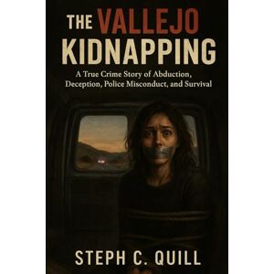 Quill, steph C The Vallejo Kidnapping: A True Crime Story of Abduction, Deception, Police Misconduct, and Survival Quill, steph C The Vallejo Kidnapping: A True Crime Story of Abduction, Deception, Police Misconduct, and Survival