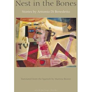 Antonio de Bendetto Nest in the Bones Stories by Antonio Benedetto: Stories by Antonio di Benedetto Antonio de Bendetto Nest in the Bones Stories by Antonio Benedetto: Stories by Antonio di Benedetto