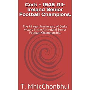 MhicChonbhui, Mr. T. M. Cork 1945 All-Ireland Senior Football Champions.: The 75 year Anniversary of Cork’s victory in the All-Ireland Senior Football Championship. MhicChonbhui, Mr. T. M. Cork 1945 All-Ireland Senior Football Champions.: The 75 year Anniversary of Cork’s victory in the All-Ireland Senior Football Championship.