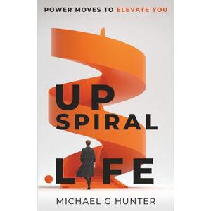 Hunter, Michael G. UpSpiral.Life: Power Moves to Elevate You Hunter, Michael G. UpSpiral.Life: Power Moves to Elevate You