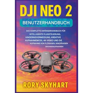 Skyhart, Rory DJI NEO 2 BENUTZERHANDBUCH: Das umfassende Einsteigerhandbuch für intelligente Flugsteuerung, Hindernisvermeidung, kreative Aufnahmemodi, 4K-Video und die Aufnahme flüssiger, kinoreifer Drohnenvideos Skyhart, Rory DJI NEO 2 BENUTZERHANDBUCH: Das umfassende Einsteigerhandbuch für intelligente Flugsteuerung, Hindernisvermeidung, kreative Aufnahmemodi, 4K-Video und die Aufnahme flüssiger, kinoreifer Drohnenvideos