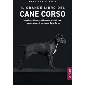 Richie, Vanessa Il grande libro del Cane Corso: Scegliere, allevare, addestrare, socializzare, vivere e amare il tuo nuovo Cane Corso Richie, Vanessa Il grande libro del Cane Corso: Scegliere, allevare, addestrare, socializzare, vivere e amare il tuo nuovo Cane Corso