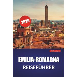 Lopez, Gerald L. EMILIA-ROMAGNA REISEFÜHRER 2026: Entdecken Sie die besten Sehenswürdigkeiten, versteckten Schätze, die lokale Küche, Routen und praktische Tipps für einen Besuch in Norditalien Lopez, Gerald L. EMILIA-ROMAGNA REISEFÜHRER 2026: Entdecken Sie die besten Sehenswürdigkeiten, versteckten Schätze, die lokale Küche, Routen und praktische Tipps für einen Besuch in Norditalien