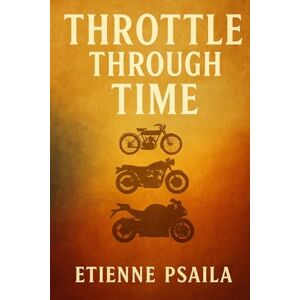 Psaila, Etienne Throttle Through Time: A History of Motorcycles Psaila, Etienne Throttle Through Time: A History of Motorcycles