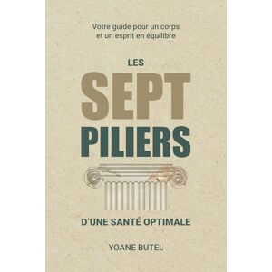 Butel, Yoane Les 7 piliers d'une santé optimale: Votre guide pour un corps et un esprit en équilibre. Butel, Yoane Les 7 piliers d'une santé optimale: Votre guide pour un corps et un esprit en équilibre.