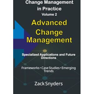 Snyders, Zack Advanced Change Management: Specialized Applications and Future Directions (Mastering Organisational Change Management: The Complete Two-Volume Roadmap to Sustainable Transformation) Snyders, Zack Advanced Change Management: Specialized Applications and Future Directions (Mastering Organisational Change Management: The Complete Two-Volume Roadmap to Sustainable Transformation)