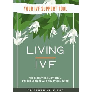 Vine PhD, Dr Sarah Living IVF: The Essential Emotional, Psychological and Practical Guide; helping you to take the unnecessary stress out of IVF (Your IVF Support Tools) Vine PhD, Dr Sarah Living IVF: The Essential Emotional, Psychological and Practical Guide; helping you to take the unnecessary stress out of IVF (Your IVF Support Tools)