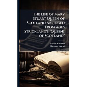 Kaufman, Rosalie The Life of Mary Stuart Queen of Scotland Abridged From Ages Strickland's "Queens of Scotland Kaufman, Rosalie The Life of Mary Stuart Queen of Scotland Abridged From Ages Strickland's "Queens of Scotland