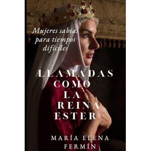 Fermín, María Elena Llamadas como Ester: Mujeres sabias para tiempos difíciles: Una guía espiritual para despertar tu llamado, vivir con propósito y restaurar generaciones. Fermín, María Elena Llamadas como Ester: Mujeres sabias para tiempos difíciles: Una guía espiritual para despertar tu llamado, vivir con propósito y restaurar generaciones.