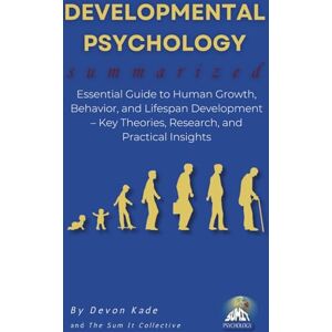 Kade, Devon DEVELOPMENTAL PSYCHOLOGY Summarized: Essential Guide to Human Growth, Behavior, and Lifespan Development – Key Theories, Research, and Practical Insights (Psychology Summit Collection) Kade, Devon DEVELOPMENTAL PSYCHOLOGY Summarized: Essential Guide to Human Growth, Behavior, and Lifespan Development – Key Theories, Research, and Practical Insights (Psychology Summit Collection)