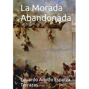 Esparza Terrazas, Eduardo Adolfo La Morada Abandonada Esparza Terrazas, Eduardo Adolfo La Morada Abandonada