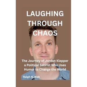 Walt, Ralph N. LAUGHING THROUGH CHAOS: The Journey of Jordan Klepper a Political Satirist Who Uses Humor to Change the World Walt, Ralph N. LAUGHING THROUGH CHAOS: The Journey of Jordan Klepper a Political Satirist Who Uses Humor to Change the World
